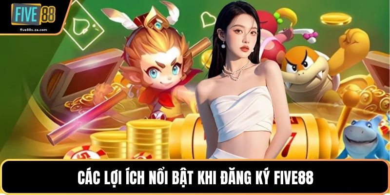 Các lợi ích nổi bật khi đăng ký FIVE88
