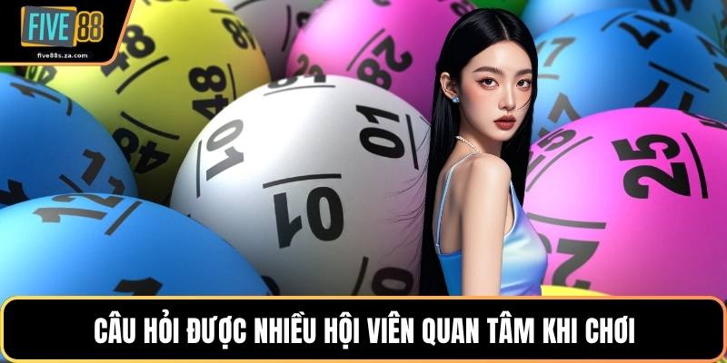 Câu hỏi được nhiều hội viên quan tâm khi chơi