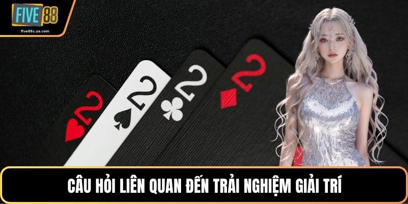 Câu hỏi liên quan đến trải nghiệm giải trí