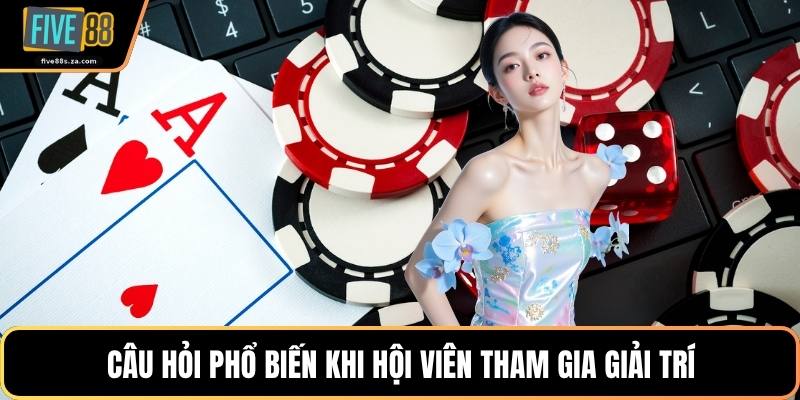 Câu hỏi phổ biến khi hội viên tham gia giải trí