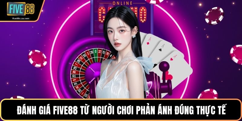Đánh giá FIVE88 từ người chơi phản ánh đúng thực tế