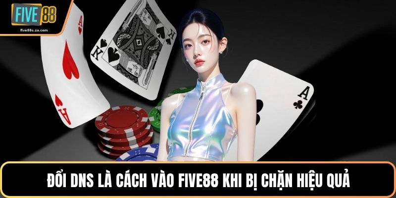 Đổi DNS là cách vào FIVE88 khi bị chặn hiệu quả