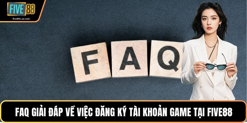 FAQ giải đáp về việc đăng ký tài khoản game tại FIVE88