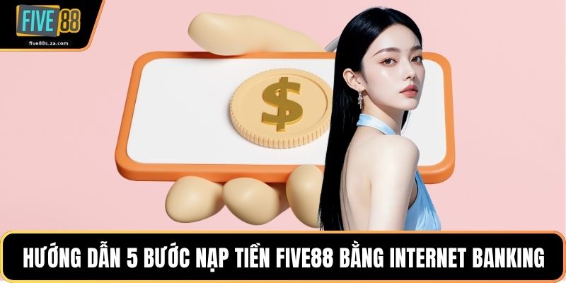 Hướng dẫn 5 bước nạp tiền FIVE88 bằng Internet Banking