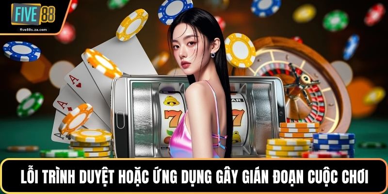 Lỗi trình duyệt hoặc ứng dụng gây gián đoạn cuộc chơi