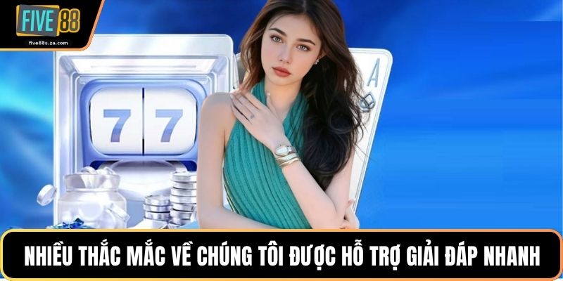 Nhiều thắc mắc về chúng tôi được hỗ trợ giải đáp nhanh