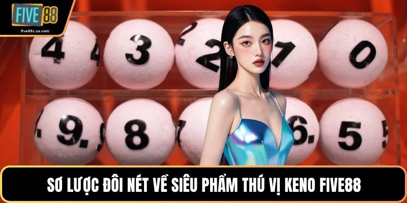 Sơ lược đôi nét về siêu phẩm thú vị keno FIVE88