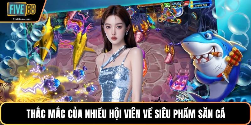 Thắc mắc của nhiều hội viên về siêu phẩm săn cá