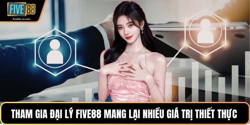 Tham gia đại lý FIVE88 mang lại nhiều giá trị thiết thực 