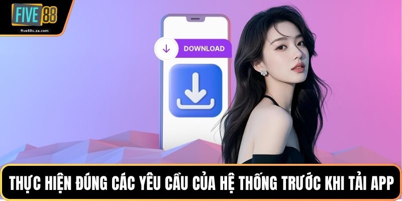 Thực hiện đúng các yêu cầu của hệ thống trước khi tải app