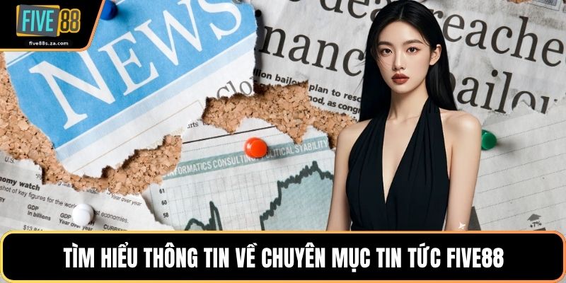 Tìm hiểu thông tin về chuyên mục tin tức FIVE88