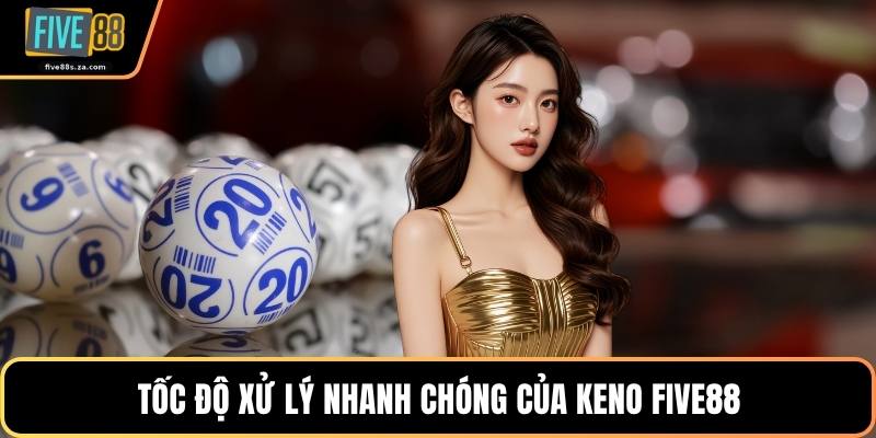 Tốc độ xử lý nhanh chóng của keno FIVE88