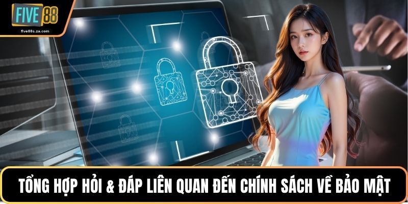 Tổng hợp hỏi & đáp liên quan đến chính sách về bảo mật