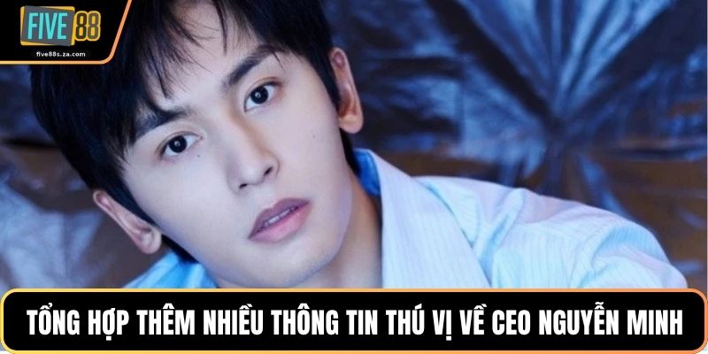 Tổng hợp thêm nhiều thông tin thú vị về CEO Nguyễn Minh